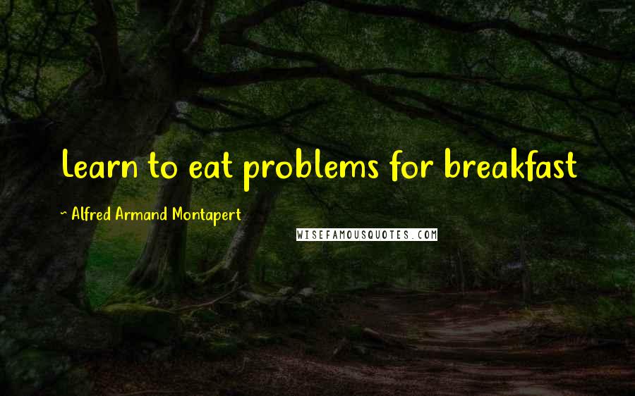 Alfred Armand Montapert Quotes: Learn to eat problems for breakfast