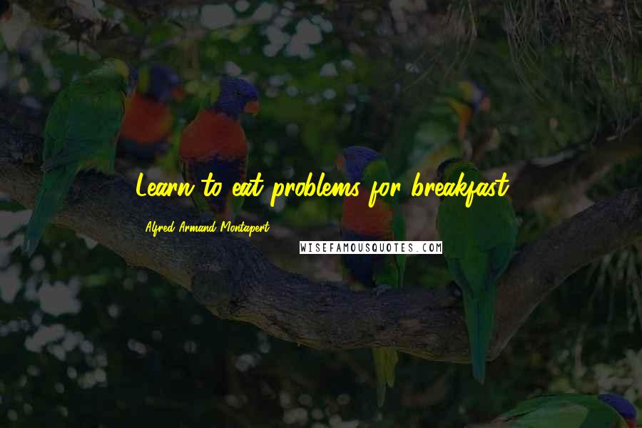 Alfred Armand Montapert Quotes: Learn to eat problems for breakfast