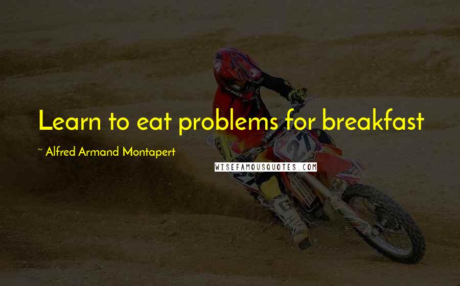 Alfred Armand Montapert Quotes: Learn to eat problems for breakfast