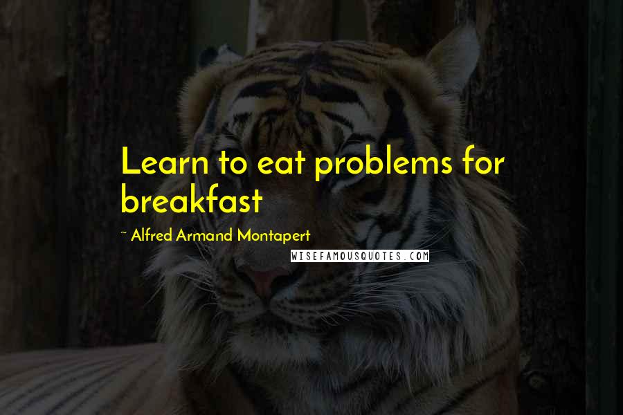 Alfred Armand Montapert Quotes: Learn to eat problems for breakfast