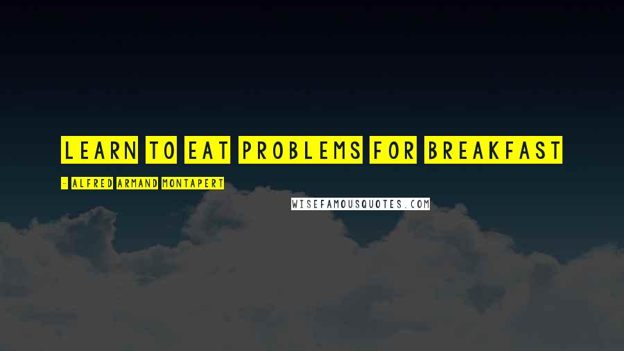 Alfred Armand Montapert Quotes: Learn to eat problems for breakfast