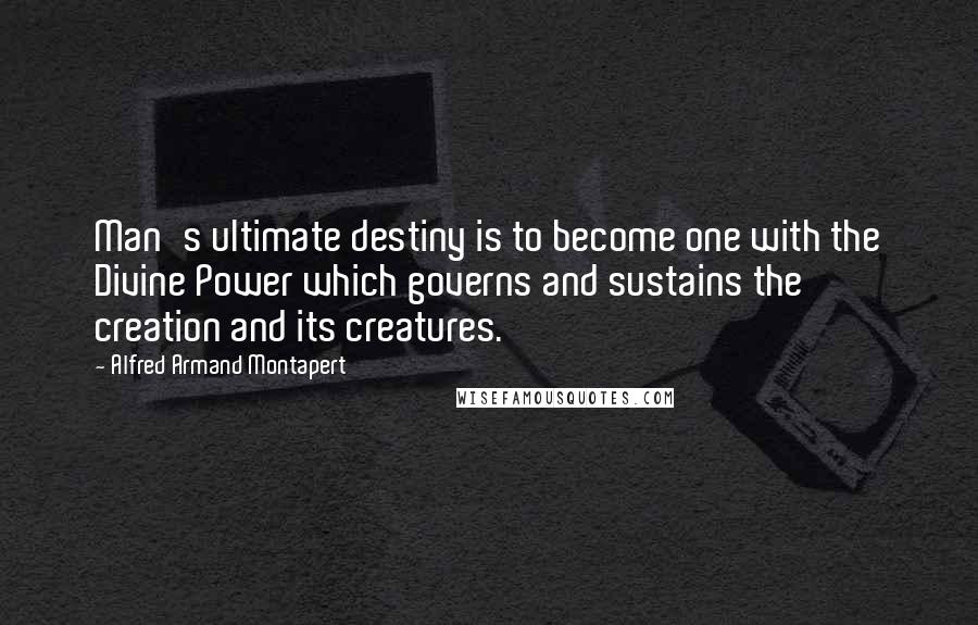 Alfred Armand Montapert Quotes: Man's ultimate destiny is to become one with the Divine Power which governs and sustains the creation and its creatures.