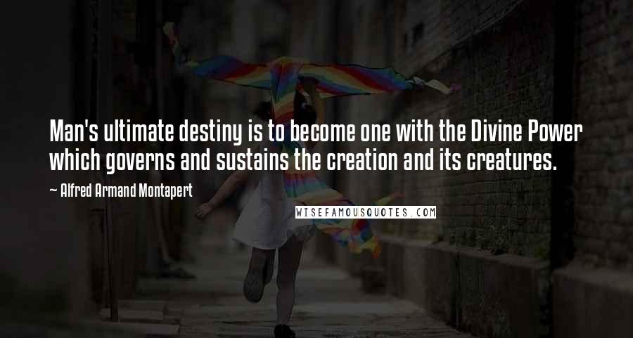 Alfred Armand Montapert Quotes: Man's ultimate destiny is to become one with the Divine Power which governs and sustains the creation and its creatures.