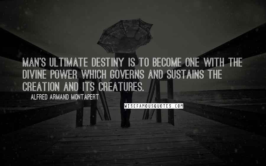 Alfred Armand Montapert Quotes: Man's ultimate destiny is to become one with the Divine Power which governs and sustains the creation and its creatures.