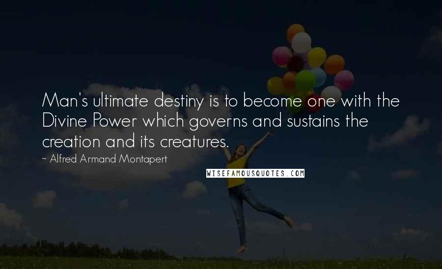 Alfred Armand Montapert Quotes: Man's ultimate destiny is to become one with the Divine Power which governs and sustains the creation and its creatures.