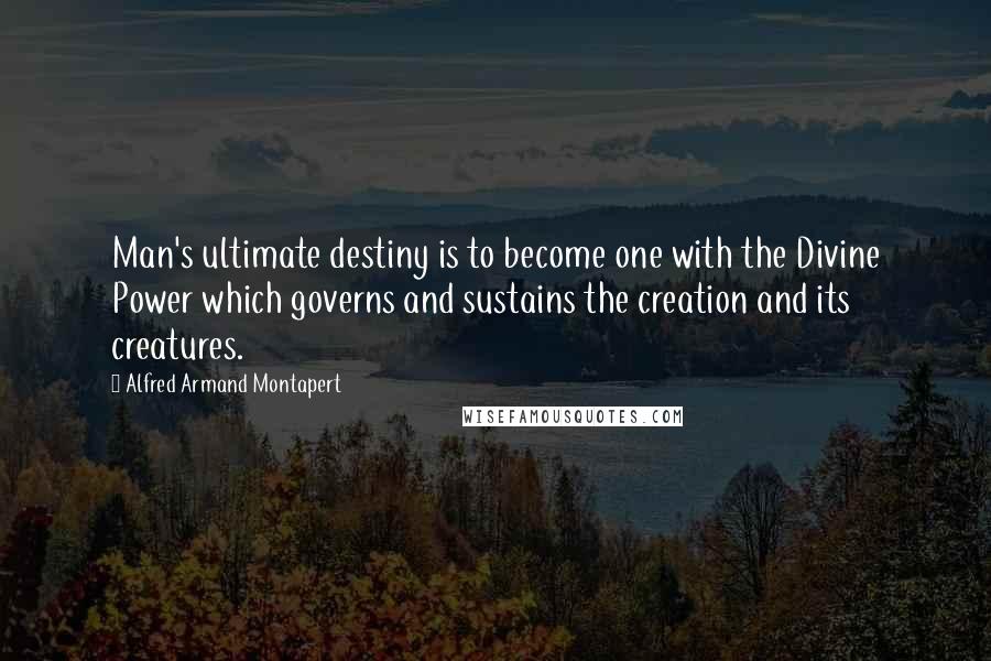 Alfred Armand Montapert Quotes: Man's ultimate destiny is to become one with the Divine Power which governs and sustains the creation and its creatures.