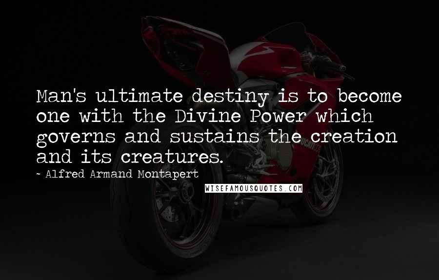 Alfred Armand Montapert Quotes: Man's ultimate destiny is to become one with the Divine Power which governs and sustains the creation and its creatures.