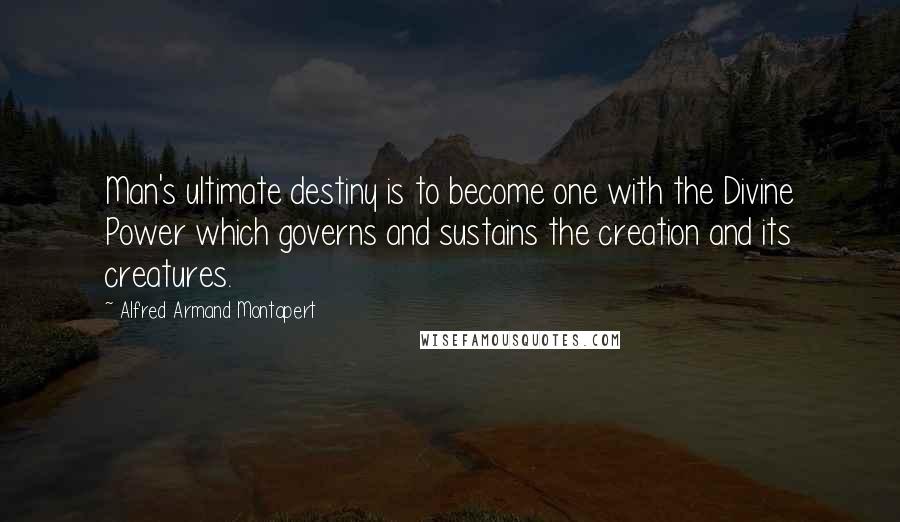 Alfred Armand Montapert Quotes: Man's ultimate destiny is to become one with the Divine Power which governs and sustains the creation and its creatures.