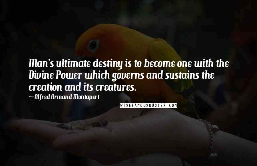 Alfred Armand Montapert Quotes: Man's ultimate destiny is to become one with the Divine Power which governs and sustains the creation and its creatures.