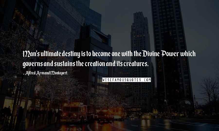 Alfred Armand Montapert Quotes: Man's ultimate destiny is to become one with the Divine Power which governs and sustains the creation and its creatures.