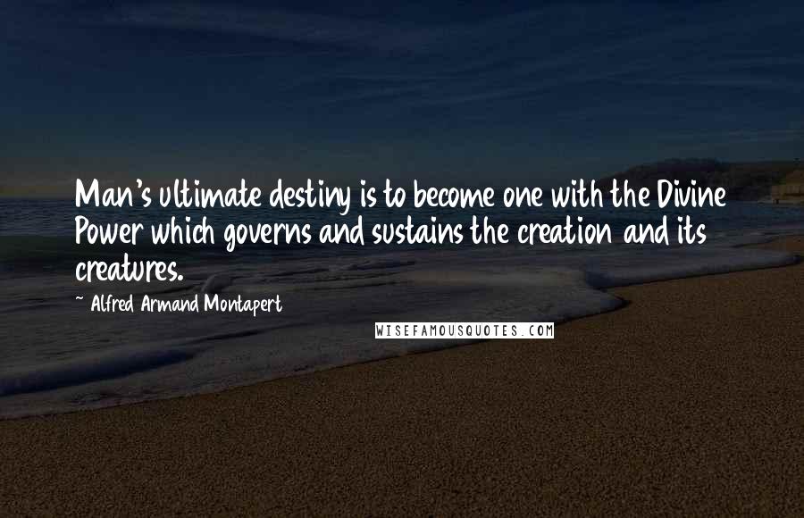 Alfred Armand Montapert Quotes: Man's ultimate destiny is to become one with the Divine Power which governs and sustains the creation and its creatures.