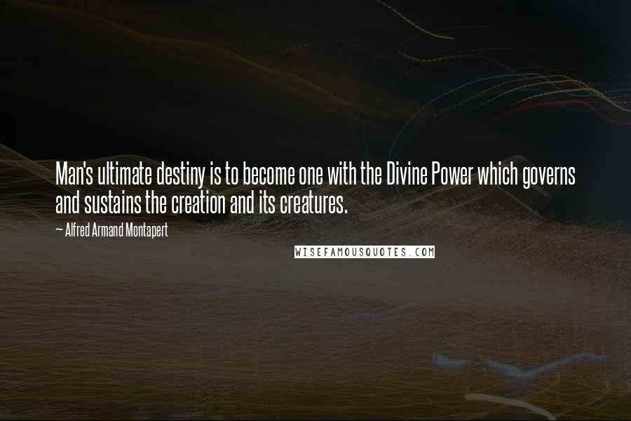 Alfred Armand Montapert Quotes: Man's ultimate destiny is to become one with the Divine Power which governs and sustains the creation and its creatures.