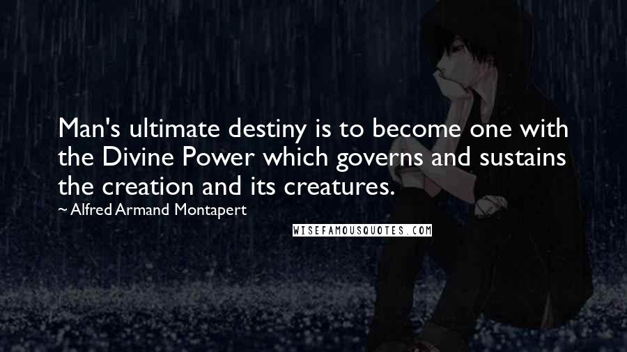 Alfred Armand Montapert Quotes: Man's ultimate destiny is to become one with the Divine Power which governs and sustains the creation and its creatures.