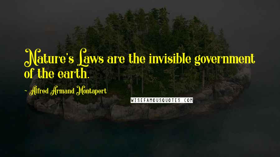 Alfred Armand Montapert Quotes: Nature's Laws are the invisible government of the earth.