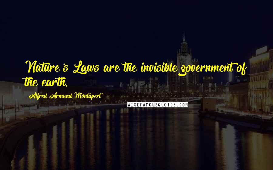 Alfred Armand Montapert Quotes: Nature's Laws are the invisible government of the earth.