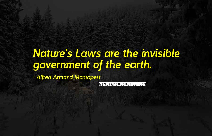 Alfred Armand Montapert Quotes: Nature's Laws are the invisible government of the earth.