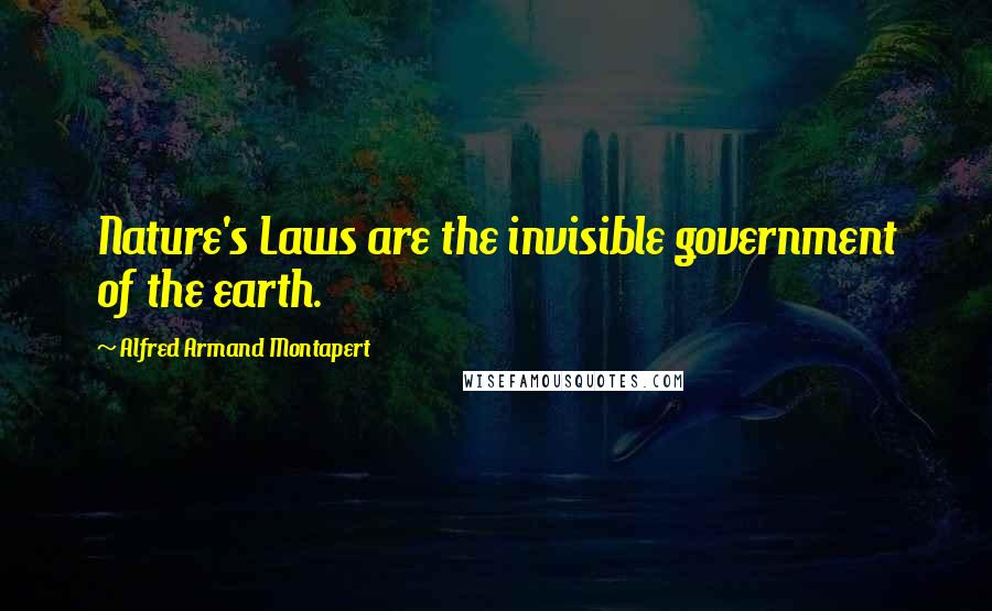Alfred Armand Montapert Quotes: Nature's Laws are the invisible government of the earth.