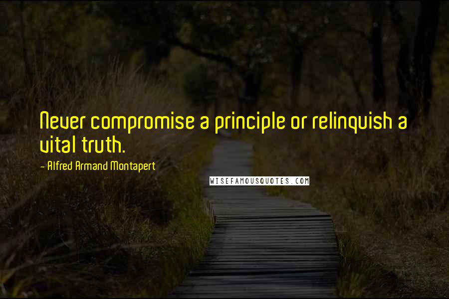 Alfred Armand Montapert Quotes: Never compromise a principle or relinquish a vital truth.