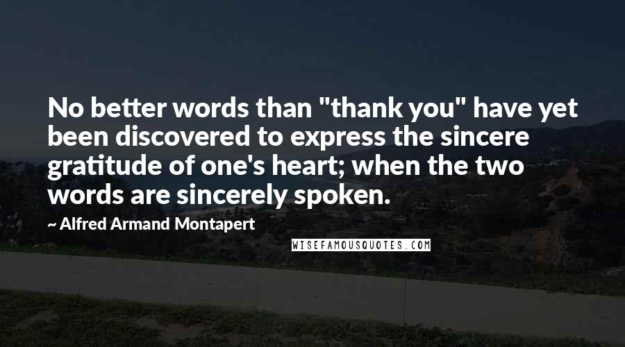 Alfred Armand Montapert Quotes: No better words than "thank you" have yet been discovered to express the sincere gratitude of one's heart; when the two words are sincerely spoken.