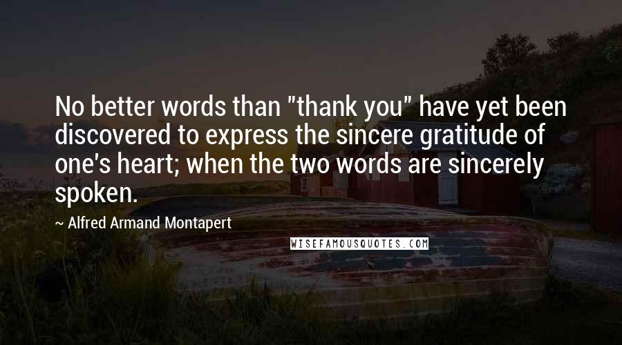 Alfred Armand Montapert Quotes: No better words than "thank you" have yet been discovered to express the sincere gratitude of one's heart; when the two words are sincerely spoken.