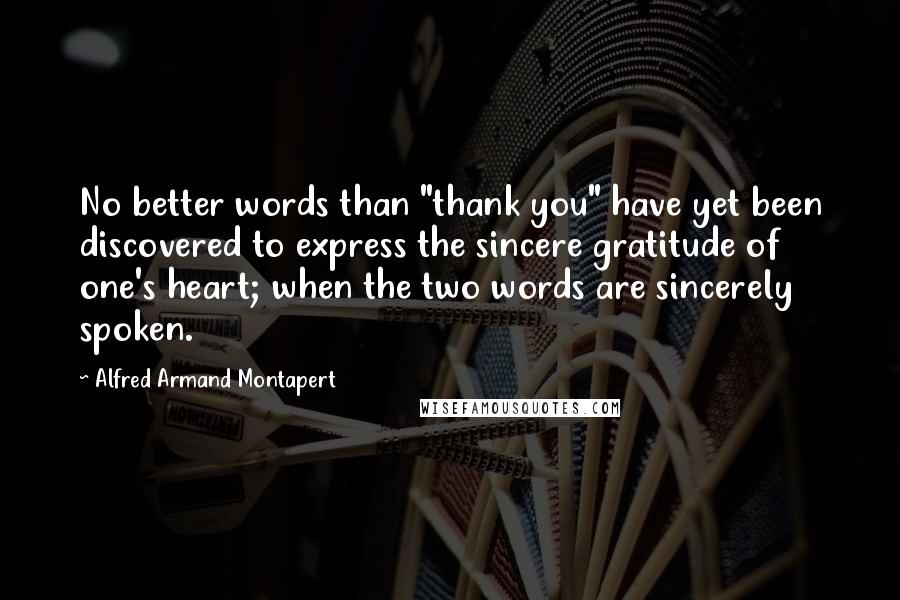 Alfred Armand Montapert Quotes: No better words than "thank you" have yet been discovered to express the sincere gratitude of one's heart; when the two words are sincerely spoken.