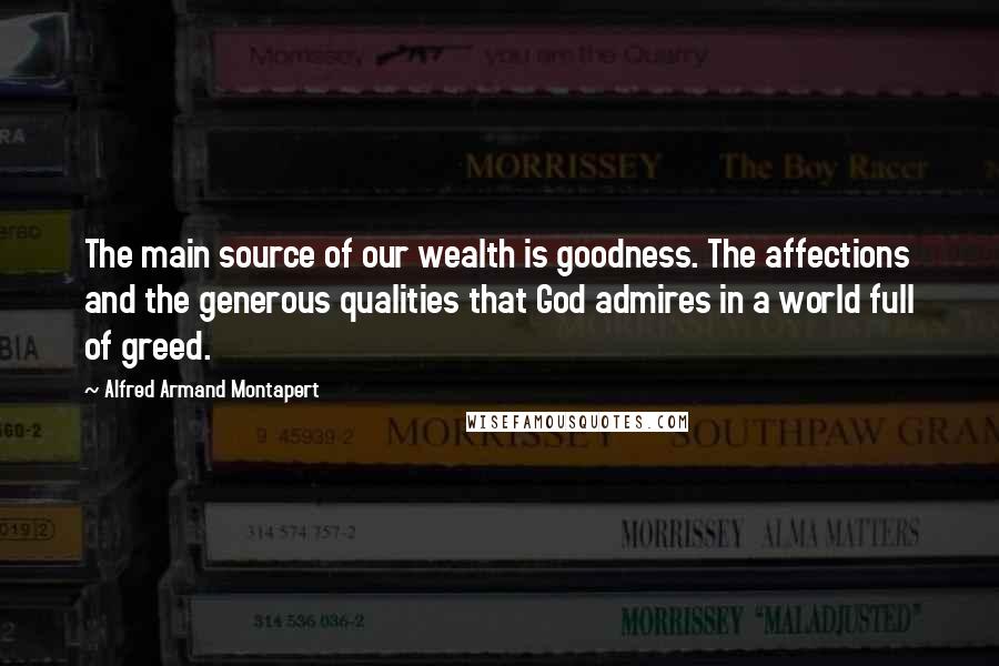 Alfred Armand Montapert Quotes: The main source of our wealth is goodness. The affections and the generous qualities that God admires in a world full of greed.