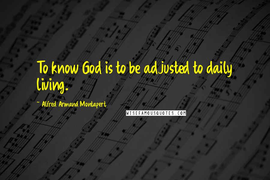 Alfred Armand Montapert Quotes: To know God is to be adjusted to daily living.
