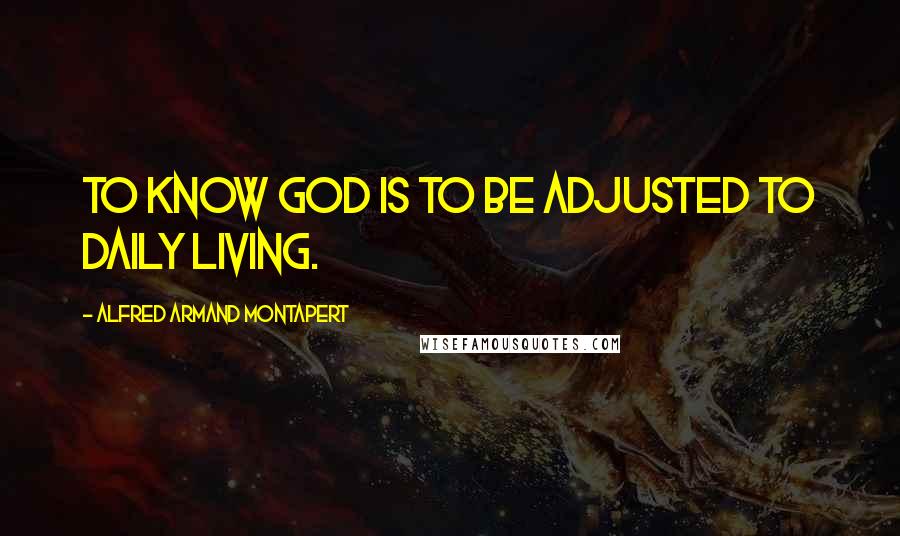 Alfred Armand Montapert Quotes: To know God is to be adjusted to daily living.