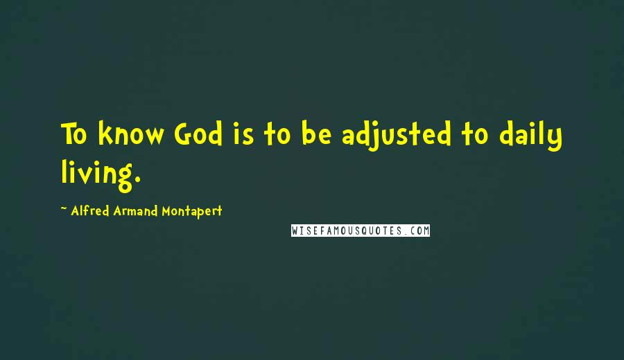 Alfred Armand Montapert Quotes: To know God is to be adjusted to daily living.