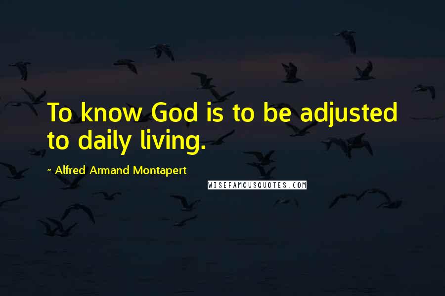 Alfred Armand Montapert Quotes: To know God is to be adjusted to daily living.