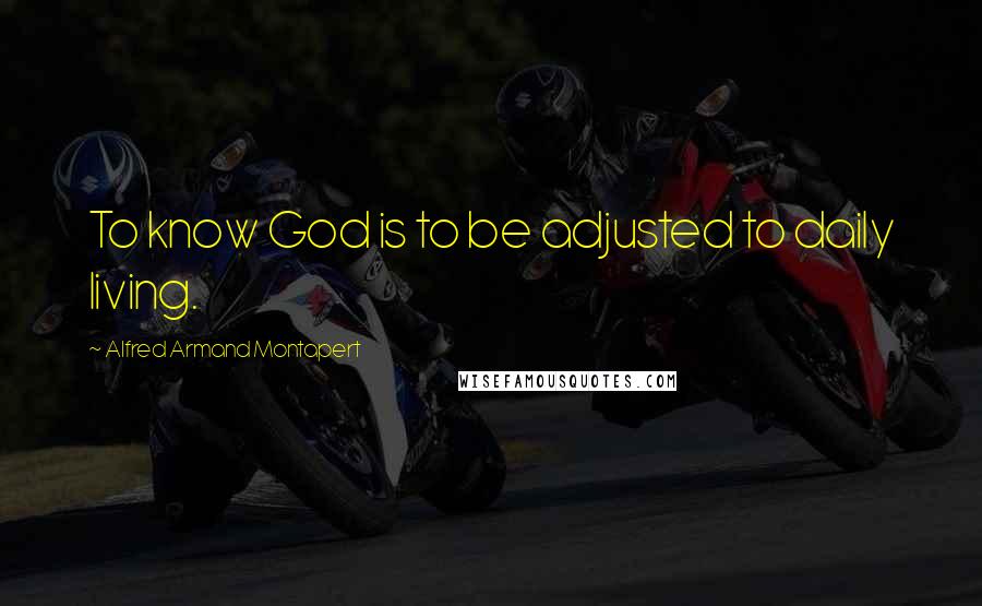 Alfred Armand Montapert Quotes: To know God is to be adjusted to daily living.