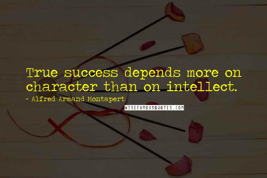 Alfred Armand Montapert Quotes: True success depends more on character than on intellect.