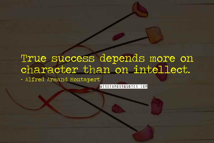 Alfred Armand Montapert Quotes: True success depends more on character than on intellect.