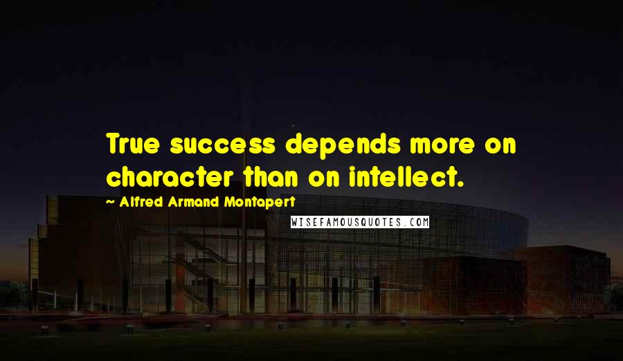 Alfred Armand Montapert Quotes: True success depends more on character than on intellect.