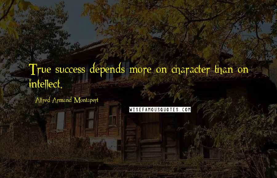Alfred Armand Montapert Quotes: True success depends more on character than on intellect.