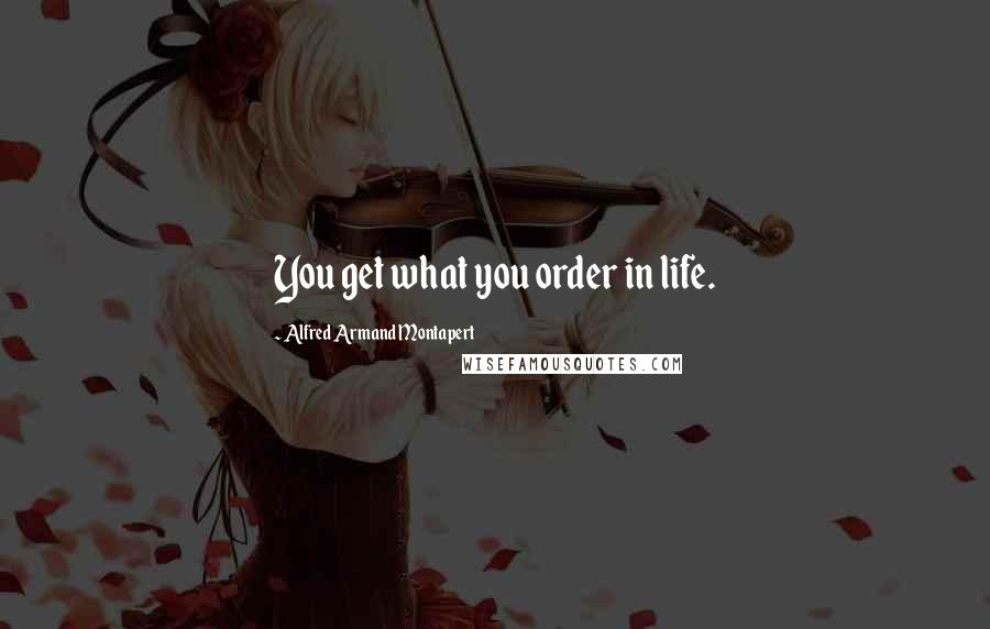 Alfred Armand Montapert Quotes: You get what you order in life.