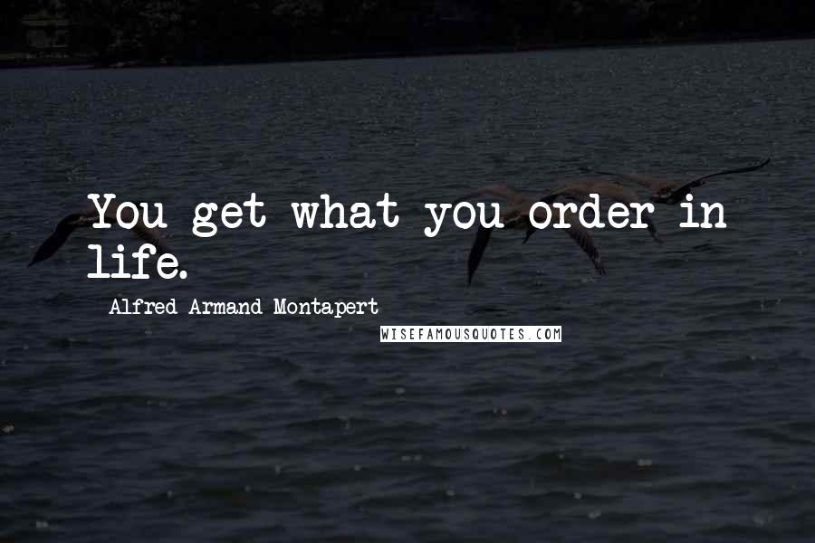 Alfred Armand Montapert Quotes: You get what you order in life.