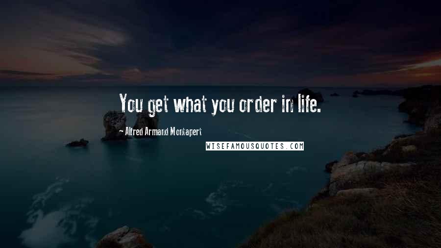 Alfred Armand Montapert Quotes: You get what you order in life.