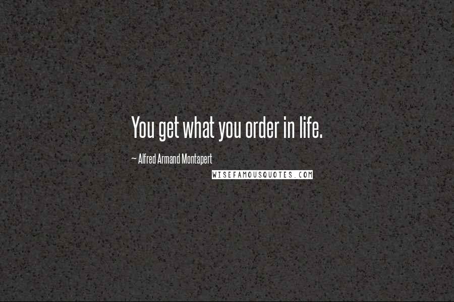 Alfred Armand Montapert Quotes: You get what you order in life.