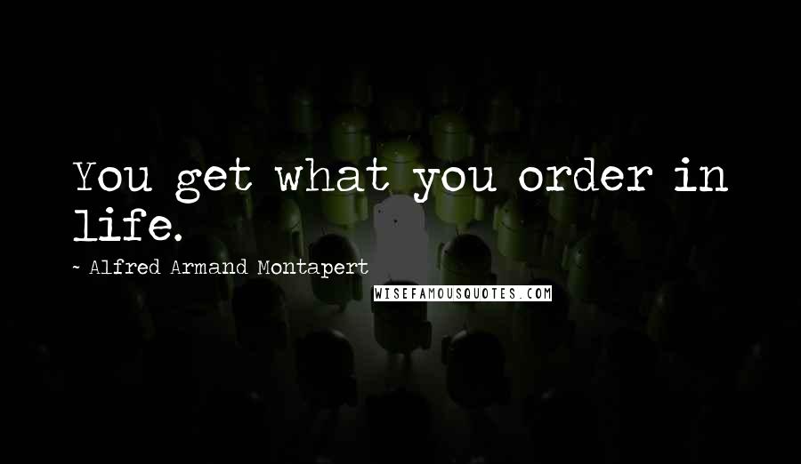 Alfred Armand Montapert Quotes: You get what you order in life.