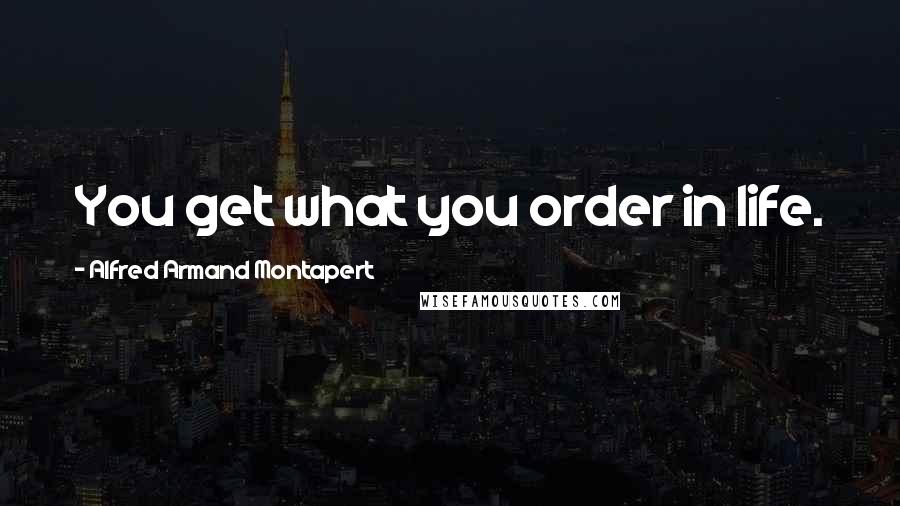 Alfred Armand Montapert Quotes: You get what you order in life.