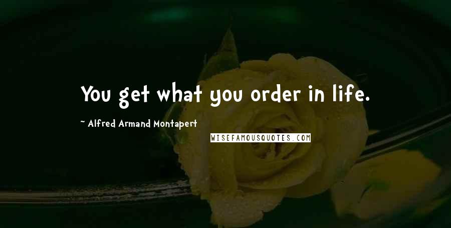 Alfred Armand Montapert Quotes: You get what you order in life.