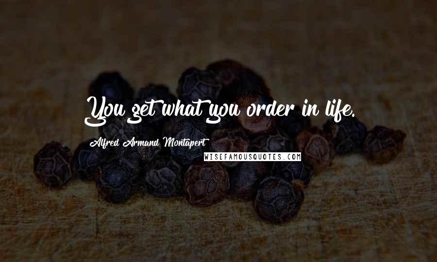 Alfred Armand Montapert Quotes: You get what you order in life.