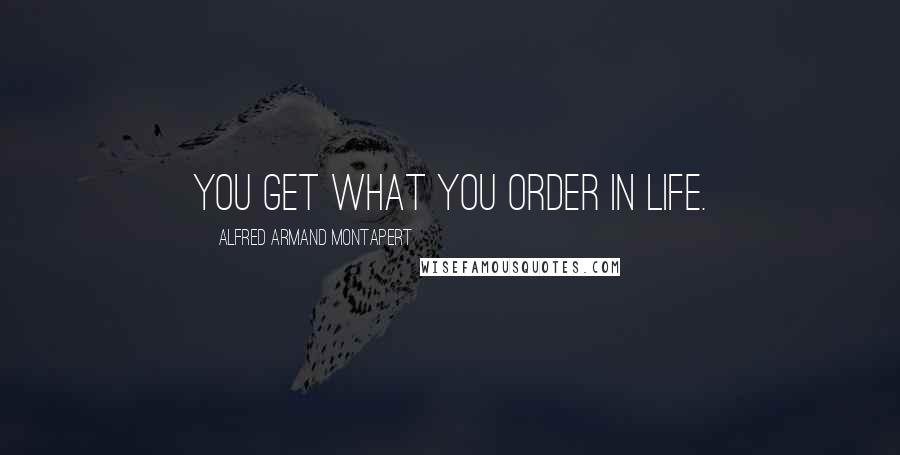 Alfred Armand Montapert Quotes: You get what you order in life.