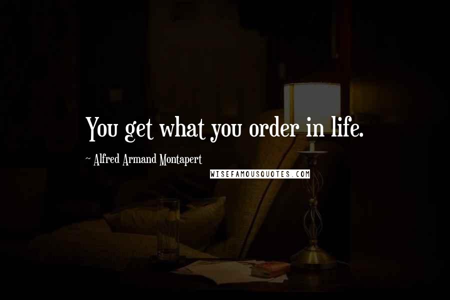 Alfred Armand Montapert Quotes: You get what you order in life.