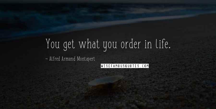 Alfred Armand Montapert Quotes: You get what you order in life.