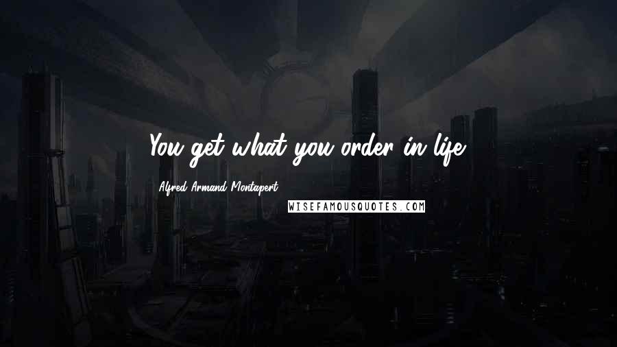 Alfred Armand Montapert Quotes: You get what you order in life.