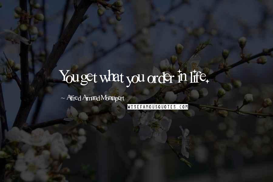 Alfred Armand Montapert Quotes: You get what you order in life.