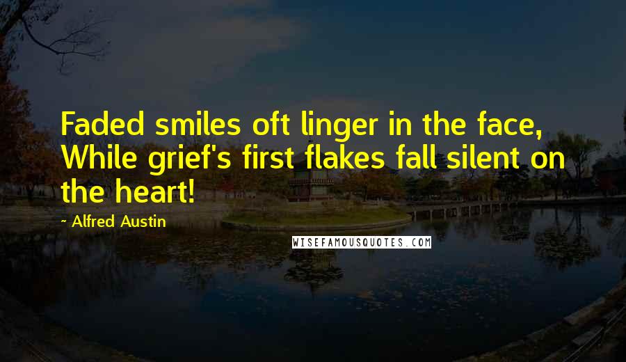 Alfred Austin Quotes: Faded smiles oft linger in the face, While grief's first flakes fall silent on the heart!