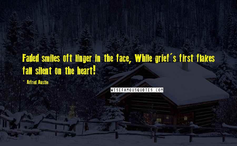 Alfred Austin Quotes: Faded smiles oft linger in the face, While grief's first flakes fall silent on the heart!